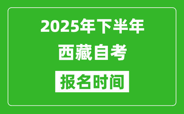 2025年下半年西藏自考報名時間(附報名入口網址)