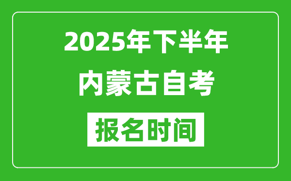 2025年下半年內(nèi)蒙古自考報(bào)名時(shí)間(附報(bào)名入口網(wǎng)址)