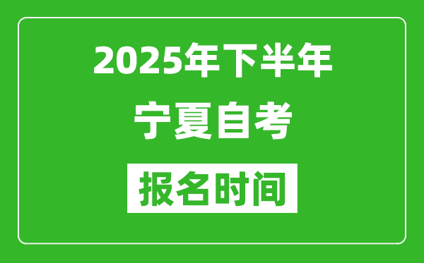 2025年下半年寧夏自考報(bào)名時(shí)間(附報(bào)名入口網(wǎng)址)