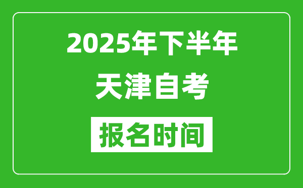 2025年下半年天津自考報名時間(附自考報名入口網(wǎng)址)