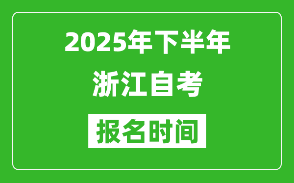 2025年下半年浙江自考報(bào)名時(shí)間(附自考報(bào)名入口網(wǎng)址)