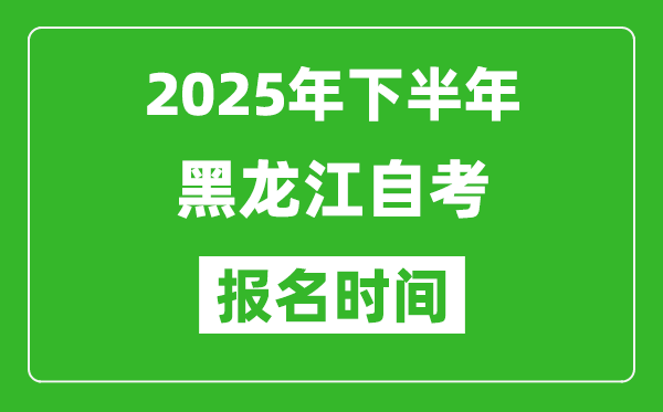 2025年下半年黑龍江自考報(bào)名時(shí)間(附自考報(bào)名入口網(wǎng)址)