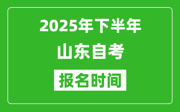 2025年下半年山東自考報名時間(附自考報名入口網(wǎng)址)