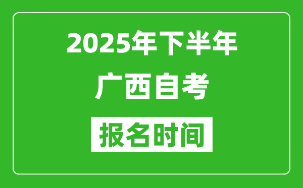 2025年下半年廣西自考報(bào)名時(shí)間(附自考報(bào)名入口網(wǎng)址)