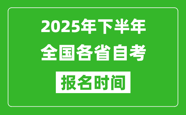 2025年下半年全國(guó)各省自考報(bào)名時(shí)間一覽表